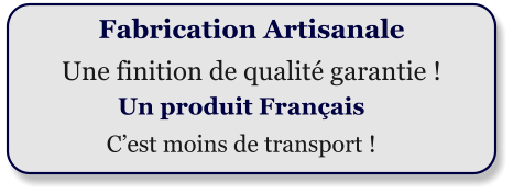 Fabrication Artisanale Une finition de qualit garantie ! Un produit Franais Cest moins de transport !